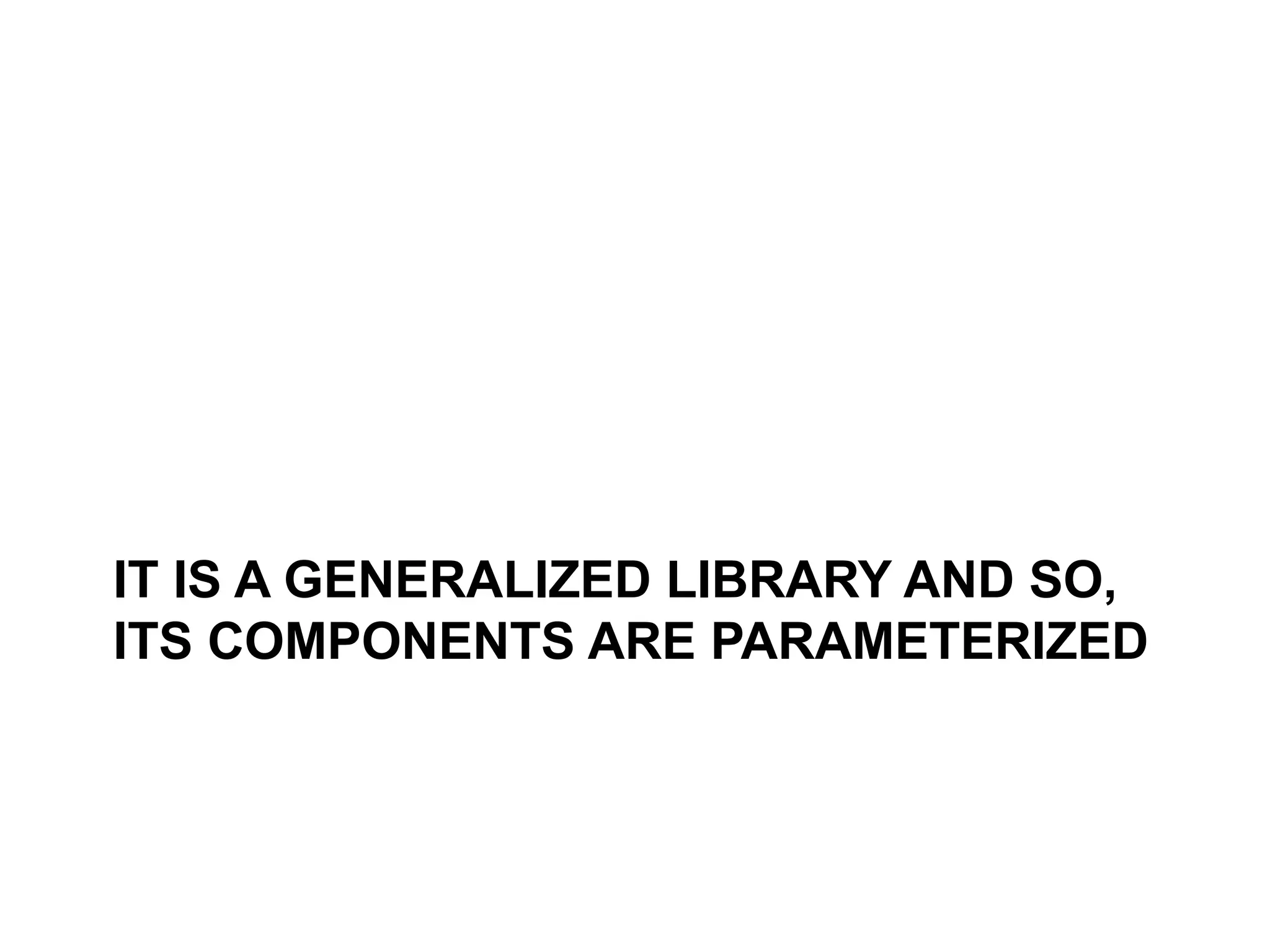 IT IS A GENERALIZED LIBRARY AND SO,
ITS COMPONENTS ARE PARAMETERIZED
 