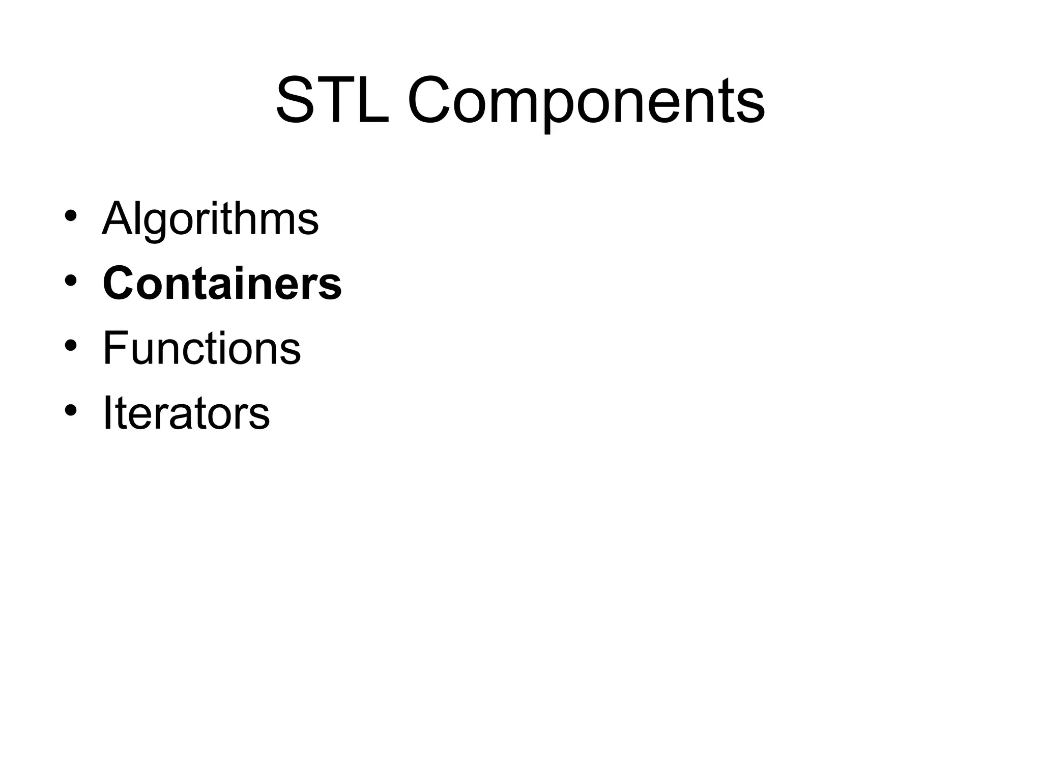 STL Components
• Algorithms
• Containers
• Functions
• Iterators
 