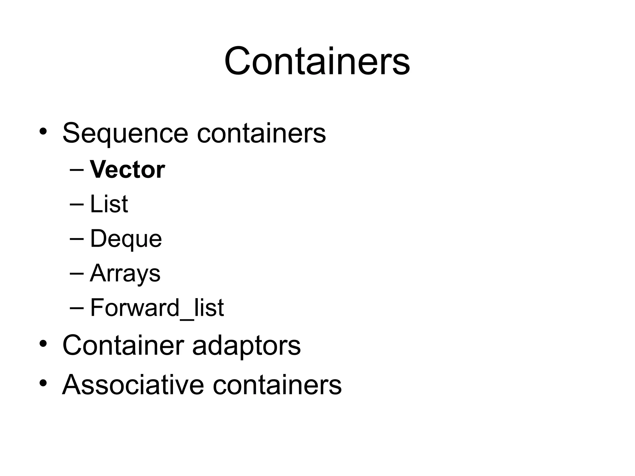 Containers
• Sequence containers
– Vector
– List
– Deque
– Arrays
– Forward_list
• Container adaptors
• Associative containers
 