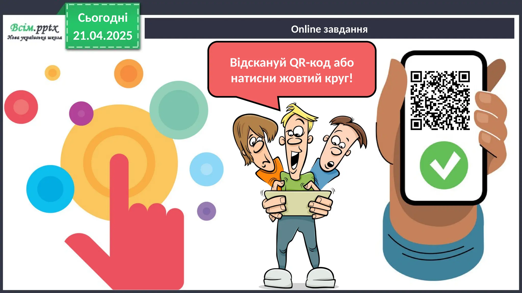 Online завдання
21.04.2025
Сьогодні
Відскануй QR-код або
натисни жовтий круг!
 