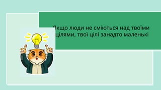 Якщо люди не сміються над твоїми
цілями, твої цілі занадто маленькі
 