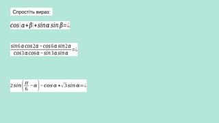 Спростіть вираз:
𝑠𝑖𝑛6 𝛼𝑐𝑜𝑠2𝛼−𝑐𝑜𝑠6𝛼 𝑠𝑖𝑛2𝛼
𝑐𝑜𝑠3 𝛼𝑐𝑜𝑠𝛼−𝑠𝑖𝑛3𝛼𝑠𝑖𝑛𝛼
=¿
2𝑠𝑖𝑛(𝜋
6
−𝛼)−𝑐𝑜𝑠 𝛼 +√3𝑠𝑖𝑛 𝛼=¿
𝑐𝑜𝑠(𝛼+𝛽)+𝑠𝑖𝑛𝛼 𝑠𝑖𝑛 𝛽=¿
 