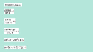 𝑠𝑖𝑛2𝛼
𝑠𝑖𝑛𝛼
=¿
𝑠𝑖𝑛6𝛼
2𝑐𝑜𝑠3𝛼
=¿
𝑠𝑖𝑛2
𝛼 𝑐𝑡𝑔𝛼
𝑠𝑖𝑛2𝛼
=¿
𝑠𝑖𝑛2
4 𝛼−𝑐𝑜𝑠2
4 𝛼=¿
𝑐𝑜𝑠2𝛼−𝑠𝑖𝑛2𝛼𝑐𝑡𝑔𝛼=¿
Спростіть вираз:
 
