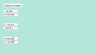 Спростіть вираз:
sin 2𝛼
1+cos2𝛼
=¿
1−cos 4 𝑥
2sin 2 𝑥
=¿
1+cos 2 𝛽
1−cos2 𝛽
=¿
 