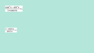 𝑐𝑜𝑠4
𝑥−𝑠𝑖𝑛4
𝑥
1+𝑐𝑜𝑠4 𝑥
=¿
1−𝑐𝑜𝑠6 𝑥
𝑠𝑖𝑛3 𝑥
=¿
 