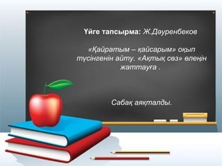 Үйге тапсырма: Ж.Дәуренбеков
«Қайратым – қайсарым» оқып
түсінгенін айту. «Ақтық сөз» өлеңін
жаттауға .

Сабақ аяқталды.

 