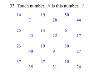 33. Touch number...// Is this number...? 14 19 50 7 28 44 25 13 6 45 22 17 23 19 30 40 9 27 37 47 10 35 31 24 49 43 15 16 12 11 