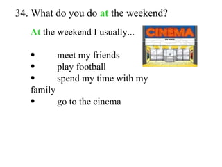 34. What do you do  at  the weekend? At   the weekend I usually... meet my friends play football spend my time with my family go to the cinema 