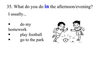 35. What do you do  in  the afternoon/evening? I usually... do my homework play football go to the park 