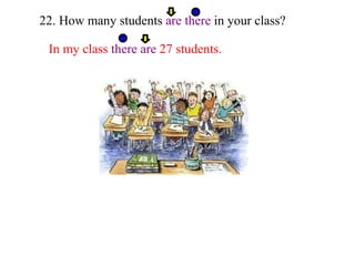 22. How many students  are there  in your class? In my class  there are  27 students. 
