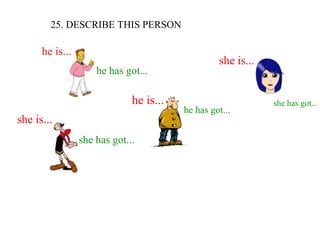 25. DESCRIBE THIS PERSON he is... he is... she is... she is... he has got... he has got... she has got... she has got... 