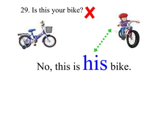 29. Is this your bike? No, this is  his  bike. 