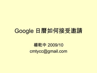 Google 日曆如何接受邀請 楊乾中 2009/10 [email_address] 