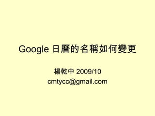 Google 日曆的名稱如何變更 楊乾中 2009/10 [email_address] 
