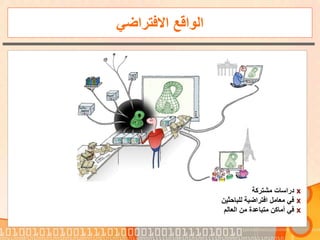 ‫االفتراضي‬ ‫الواقع‬
x‫مشتركة‬ ‫دراسات‬
x‫للباحثي‬ ‫افتراضية‬ ‫معامل‬ ‫في‬‫ن‬
x‫العالم‬ ‫من‬ ‫متباعدة‬ ‫أماكن‬ ‫في‬
 