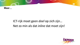 Maar…
ICT-rijk moet geen doel op zich zijn…
Net zo min als dat inline dat moet zijn!
 