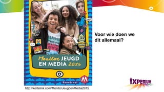 Voor wie doen we
dit allemaal?
http://kortelink.com/MonitorJeugdenMedia2015
 