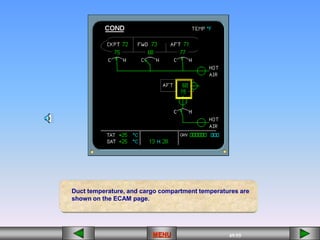 49/55
MENU
Duct temperature, and cargo compartment temperatures are
shown on the ECAM page.
 