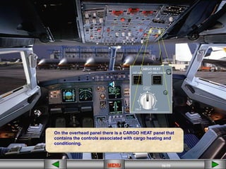 50/55
MENU
On the overhead panel there is a CARGO HEAT panel that
contains the controls associated with cargo heating and
conditioning.
 