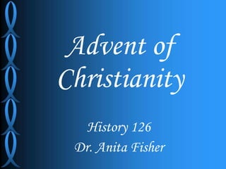 Advent of Christianity History 126 Dr. Anita Fisher 