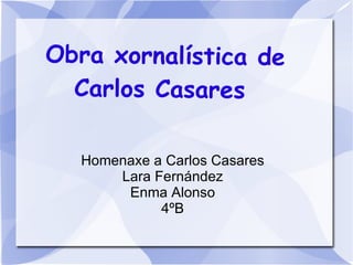Obra xornalística de
  Carlos Casares

  Homenaxe a Carlos Casares
      Lara Fernández
       Enma Alonso
            4ºB
 