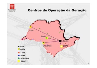Centros de Operação da Geração




              Jupiá


                      Bariri

                                   B.Jardim

COS                    Chavantes     EMAE
COGs

CESP
DUKE
AES / Tietê
EMAE
                                              15
 