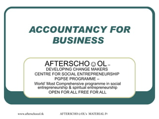 ACCOUNTANCY FOR BUSINESS  AFTERSCHO☺OL  – DEVELOPING CHANGE MAKERS  CENTRE FOR SOCIAL ENTREPRENEURSHIP  PGPSE PROGRAMME –  World’ Most Comprehensive programme in social entrepreneurship & spiritual entrepreneurship OPEN FOR ALL FREE FOR ALL 
