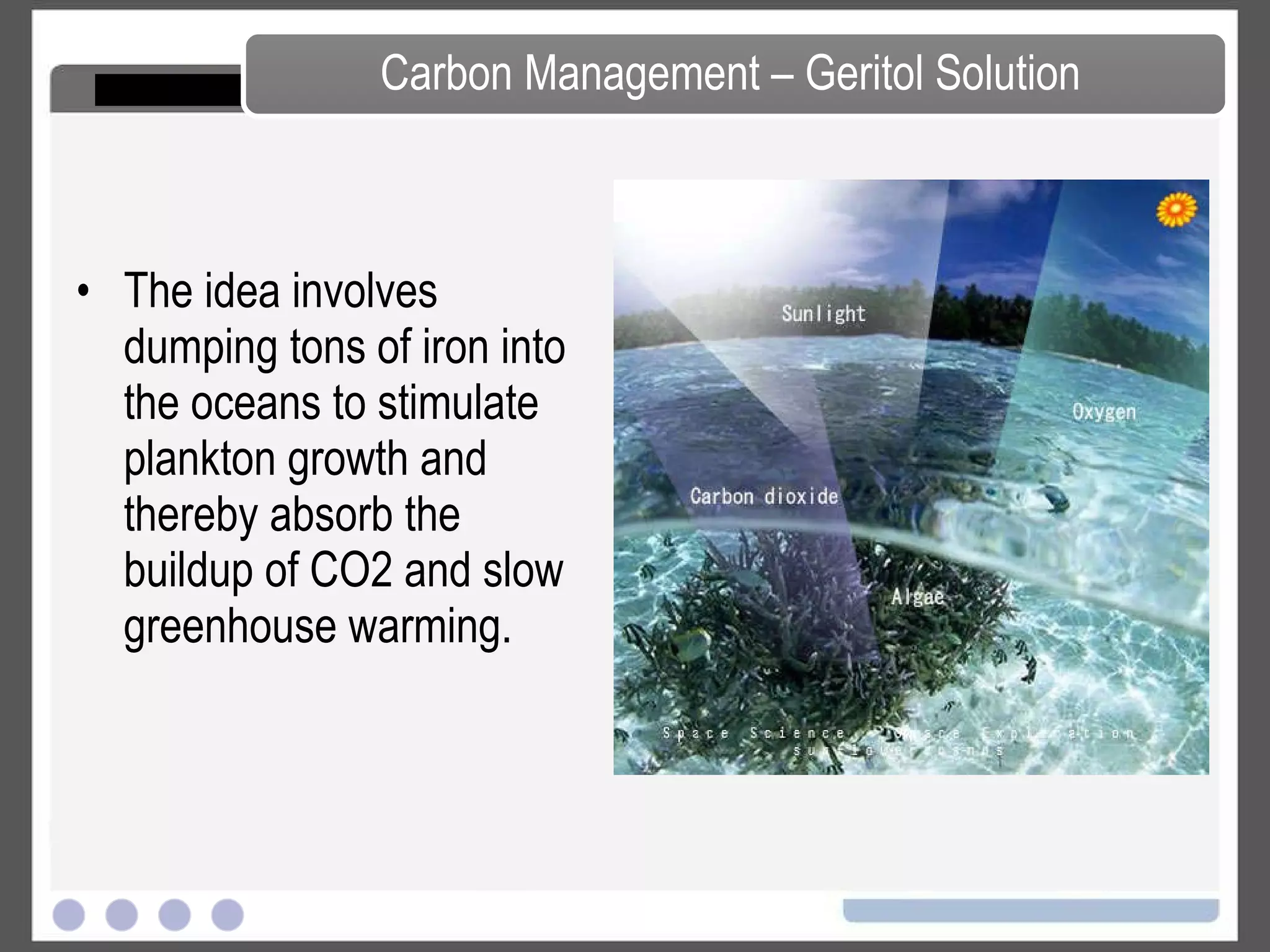 Increases the amount of reflected sunlight by making more clouds and thickening existing ones. One idea is to use ships to propel seawater thousands of feet in the air, where it would form or increase cloud cover. Lofting seawater into the air to seed cloud formation would have fewer environmental side effects than the sulfates Pumping Seawater into Lower Atmosphere But increasing the extent and thickness of cloud cover could also have at least as powerful an effect on rainfall patterns as sulfate injection, increasing downpours in one area or contributing to unexpected droughts in others. Sources: Jamais Cascio, “It’s Time to Cool the Planet” in “The Wall Street Journal”: (June 15, 2009) 