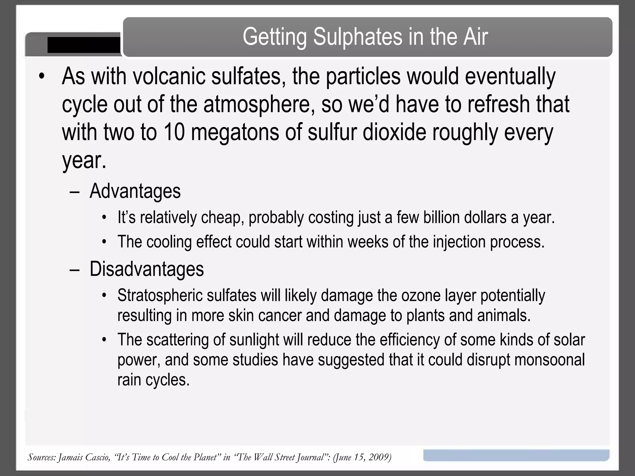 Several studies have shown it could be done using some combination of high-altitude balloons or by dispersal in jet-aircraft exhaust.  Getting Sulphates in the Air Sources: Jamais Cascio, “It’s Time to Cool the Planet” in “The Wall Street Journal”: (June 15, 2009) 