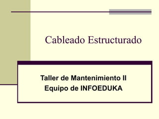 Cableado Estructurado


Taller de Mantenimiento II
 Equipo de INFOEDUKA
 