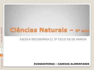 Ciências Naturais – 8º ano ESCOLA SECUNDÁRIA C/ 3º CICLO EB DE ANADIA Ano Lectivo 2008/2009 ECOSSISTEMAS – CADEIAS ALIMENTARES © Artur Melo (2008) 