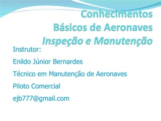 Instrutor:  Enildo Júnior Bernardes Técnico em Manutenção de Aeronaves  Piloto Comercial [email_address] 