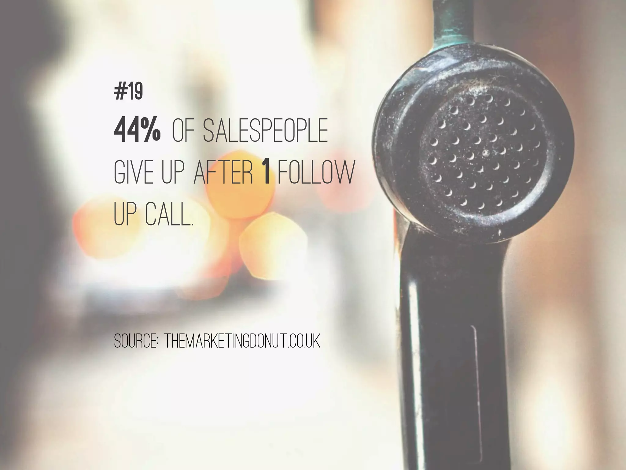44% of salespeople
give up after 1 follow
up call.
#19
source: themarketingdonut.co.uk
 