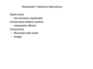 Wastewater Treatment Alternatives
Septic tanks
– raw domestic wastewater
Constructed wetland systems
– wastewater effluent
Composting
– Municipal solid waste
– sludge
 