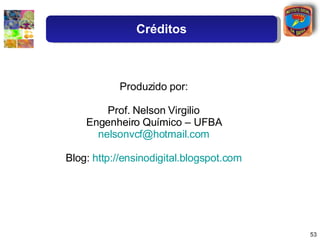 Produzido por: Prof. Nelson Virgilio Engenheiro Químico – UFBA [email_address] Blog:  http://ensinodigital.blogspot.com Cr...