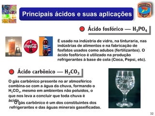 Principais ácidos e suas aplicações



É um líquido incolor, de cheiro
característico, e o principal componente
do vinagre...
