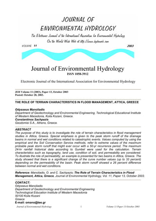 Journal of Environmental Hydrology
ISSN 1058-3912

Electronic Journal of the International Association for Environmental Hydrology
JEH Volume 11 (2003), Paper 13, October 2003
Posted: October 28, 2003.

THE ROLE OF TERRAIN CHARACTERISTICS IN FLOOD MANAGEMENT, ATTICA, GREECE
Odysseus Manoliadis
Department of Geotechnology and Environmental Engineering, Technological Educational Institute
of Western Macedonia, Koila Kozani, Greece.
Constantinos Sachpazis
Geodomisi S.A., Athens, Greece.
ABSTRACT
The purpose of this study is to investigate the role of terrain characteristics in flood management
studies in Attica, Greece. Special emphasis is given to the peak storm runoff of the drainage
basins in normal and wet conditions related to catastrophic events. Values computed by using the
empirical and the Soil Conservation Service methods, refer to extreme values of the maximum
probable peak storm runoff that might ever occur with a 50-yr recurrence period. The maximum
24-hr rainfall historical data according to Gumbel were used for the calculation. Terrain
characteristics such as topography, land use, condition of soil, and permeability are considered.
To illustrate the role of permeability, an example is presented for two basins in Attica, Greece. The
study showed that there is a significant change of the curve number values (up to 33 percent)
depending on the permeability of the basin. Peak storm runoff showed a 26 percent difference
between normal and wet conditions.
Reference: Manoliadis, O. and C. Sachpazis; The Role of Terrain Characteristics in Flood
Management, Attica, Greece, Journal of Environmental Hydrology, Vol. 11, Paper 13, October 2003.
CONTACT:
Odysseus Manoliadis
Department of Geotechnology and Environmental Engineering
Technological Education Institute of Western Macedonia
50100 Koila Kozani
Greece
E-mail: omano@tee.gr
Journal of Environmental Hydrology

1

Volume 11 Paper 13 October 2003

 