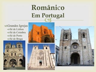 
Grandes Igrejas
Sé de Lisboa
Sé de Coimbra
Sé de Porto
Sé de Braga
Românico
Em Portugal
 