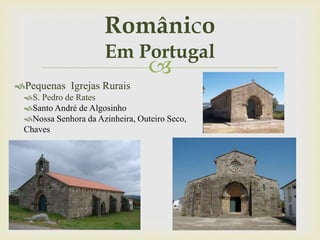 
Pequenas Igrejas Rurais
S. Pedro de Rates
Santo André de Algosinho
Nossa Senhora da Azinheira, Outeiro Seco,
Chaves
Românico
Em Portugal
 