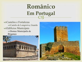 
Castelos e Fortalezas
Castelo de Longroiva, Guarda
Edificios Municipais
Domus Municipalis de
Bragança
Românico
Em Portugal
 