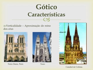 
Verticalidade – Aproximação do reino
dos céus
Gótico
Características
Catedral de Colónia
Notre Dame, Paris Tours
 