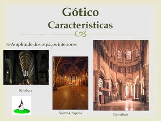 
Amplitude dos espaços interiores
Gótico
Características
Sainte-Chapelle Canterbury
Salisbury
 