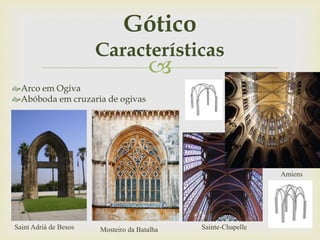 
Arco em Ogiva
Abóboda em cruzaria de ogivas
Gótico
Características
Saint Adriá de Besos Mosteiro da Batalha Sainte-Chapelle
Amiens
 