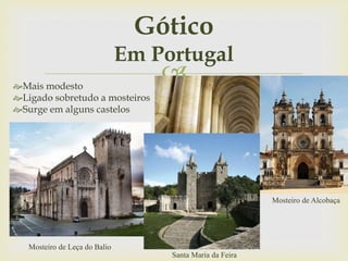 Mais modesto
Ligado sobretudo a mosteiros
Surge em alguns castelos
Gótico
Em Portugal
Mosteiro de Leça do Balio
Mosteiro de Alcobaça
Santa Maria da Feira
 