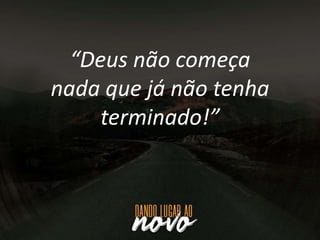 “Deus não começa
nada que já não tenha
terminado!”
 