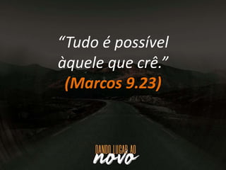 “Tudo é possível
àquele que crê.”
(Marcos 9.23)
 
