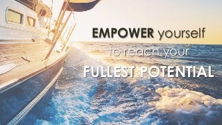 EMPOWER yourself
to reach your
FULLEST POTENTIAL
 