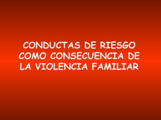 CONDUCTAS DE RIESGO COMO CONSECUENCIA DE LA VIOLENCIA FAMILIAR 