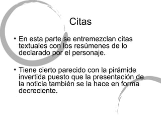 Citas En esta parte se entremezclan citas textuales con los res úmenes de lo declarado por el personaje. Tiene cierto parecido con la pir ámide invertida puesto que la presentación de la noticia también se la hace en forma decreciente. 