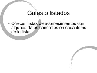 Gu ías o listados Ofrecen listas de acontecimientos con algunos datos concretos en cada items de la lista. 